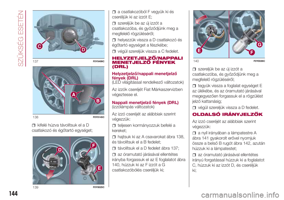 FIAT 500L 2018 Kezelési és karbantartási útmutató (in Hungarian) kifelé húzva távolítsuk el a D
csatlakozó és égőtartó egységet;
a csatlakozóból F vegyük ki és
cseréljük ki az izzót E;
szereljük be az új izzót a
csatlakozóba, és győződjünk FIAT 500L 2018 Kezelési és karbantartási útmutató (in Hungarian) kifelé húzva távolítsuk el a D
csatlakozó és égőtartó egységet;
a csatlakozóból F vegyük ki és
cseréljük ki az izzót E;
szereljük be az új izzót a
csatlakozóba, és győződjünk
