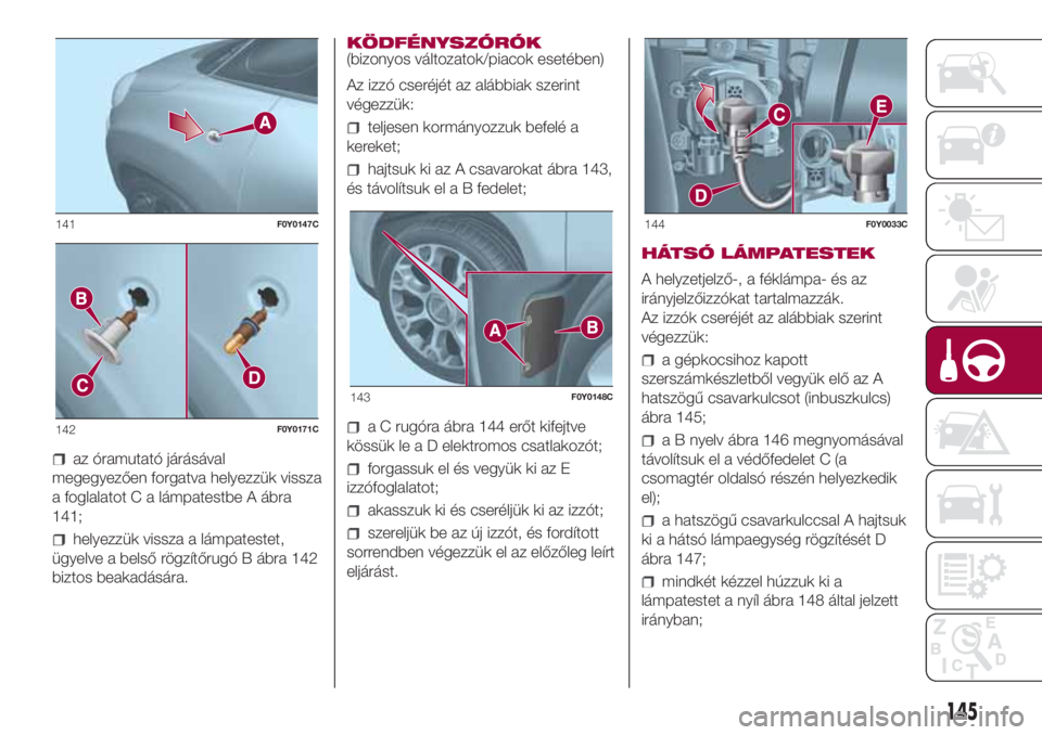 FIAT 500L 2018 Kezelési és karbantartási útmutató (in Hungarian) az óramutató járásával
megegyezően forgatva helyezzük vissza
a foglalatot C a lámpatestbe A ábra
141;
helyezzük vissza a lámpatestet,
ügyelve a belső rögzítőrugó B ábra 142
biztos be FIAT 500L 2018 Kezelési és karbantartási útmutató (in Hungarian) az óramutató járásával
megegyezően forgatva helyezzük vissza
a foglalatot C a lámpatestbe A ábra
141;
helyezzük vissza a lámpatestet,
ügyelve a belső rögzítőrugó B ábra 142
biztos be