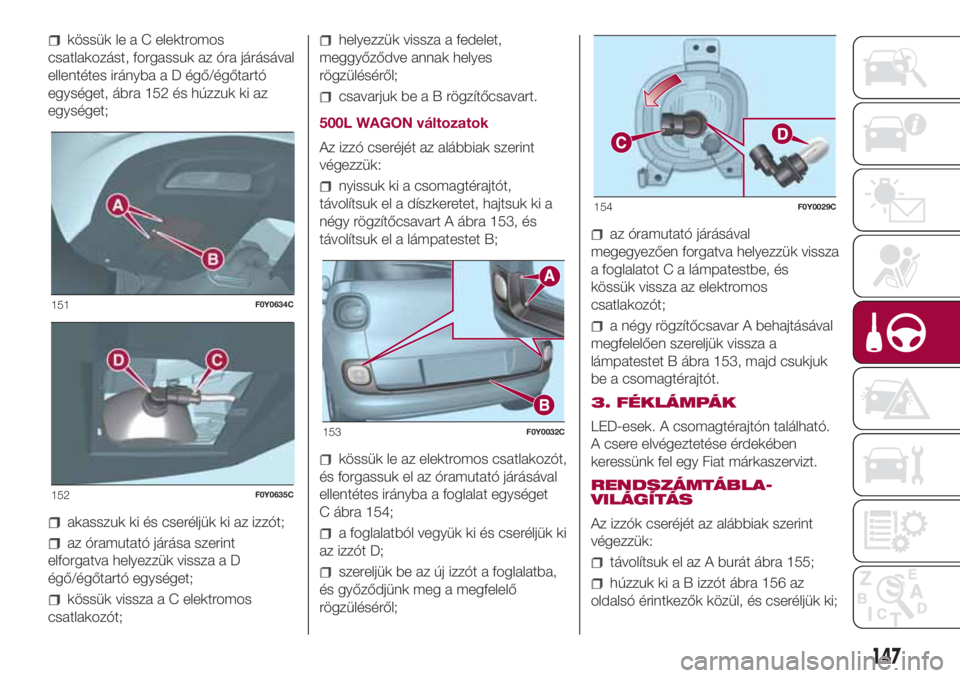 FIAT 500L 2018 Kezelési és karbantartási útmutató (in Hungarian) kössük le a C elektromos
csatlakozást, forgassuk az óra járásával
ellentétes irányba a D égő/égőtartó
egységet, ábra 152 és húzzuk ki az
egységet;
akasszuk ki és cseréljük ki az FIAT 500L 2018 Kezelési és karbantartási útmutató (in Hungarian) kössük le a C elektromos
csatlakozást, forgassuk az óra járásával
ellentétes irányba a D égő/égőtartó
egységet, ábra 152 és húzzuk ki az
egységet;
akasszuk ki és cseréljük ki az