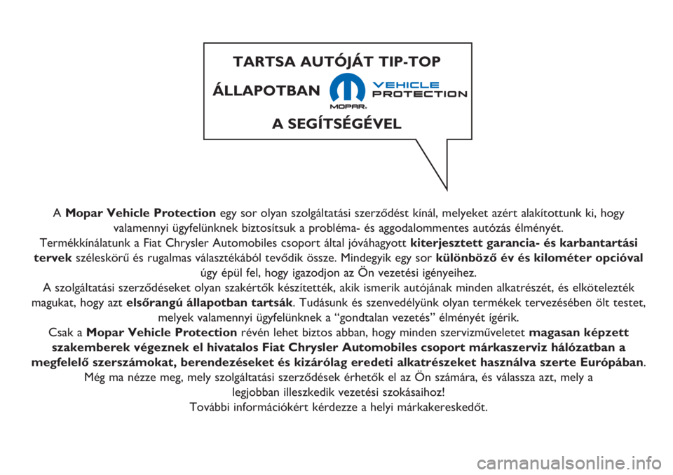 FIAT 500L 2018 Kezelési és karbantartási útmutató (in Hungarian) A Mopar Vehicle Protectionegy sor olyan szolgáltatási szerződést kínál, melyeket azért alakítottunk ki, hogy
valamennyi ügyfelünknek biztosítsuk a probléma- és aggodalommentes autózás FIAT 500L 2018 Kezelési és karbantartási útmutató (in Hungarian) A Mopar Vehicle Protectionegy sor olyan szolgáltatási szerződést kínál, melyeket azért alakítottunk ki, hogy
valamennyi ügyfelünknek biztosítsuk a probléma- és aggodalommentes autózás