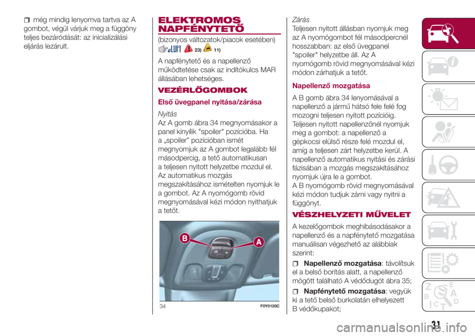 FIAT 500L 2018 Kezelési és karbantartási útmutató (in Hungarian) még mindig lenyomva tartva az A
gombot, végül várjuk meg a függöny
teljes bezáródását: az inicializálási
eljárás lezárult.ELEKTROMOS
NAPFÉNYTETŐ
(bizonyos változatok/piacok esetében FIAT 500L 2018 Kezelési és karbantartási útmutató (in Hungarian) még mindig lenyomva tartva az A
gombot, végül várjuk meg a függöny
teljes bezáródását: az inicializálási
eljárás lezárult.ELEKTROMOS
NAPFÉNYTETŐ
(bizonyos változatok/piacok esetében