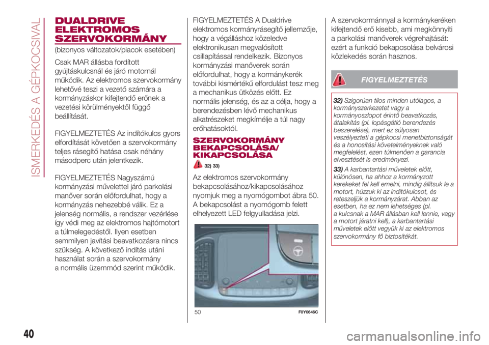 FIAT 500L 2018  Kezelési és karbantartási útmutató (in Hungarian) DUALDRIVE
ELEKTROMOS
SZERVOKORMÁNY
(bizonyos változatok/piacok esetében)
Csak MAR állásba fordított
gyújtáskulcsnál és járó motornál
működik. Az elektromos szervokormány
lehetővé tes
