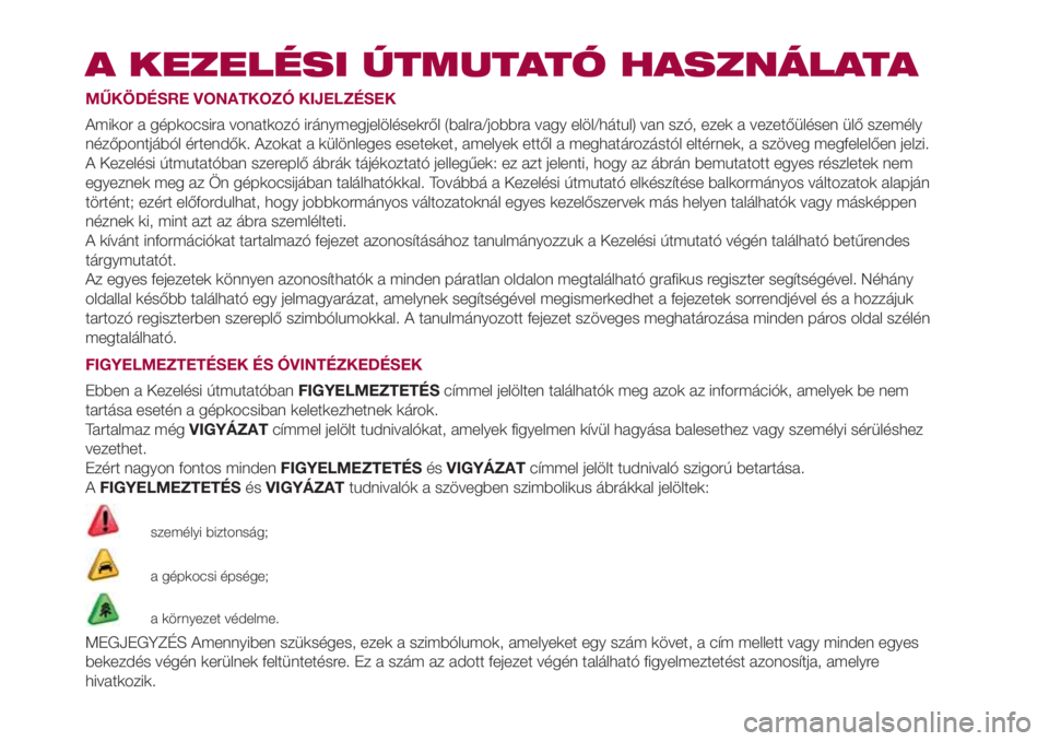 FIAT 500L 2018 Kezelési és karbantartási útmutató (in Hungarian) A KEZELÉSI ÚTMUTATÓ HASZNÁLATA
MŰKÖDÉSRE VONATKOZÓ KIJELZÉSEK
Amikor a gépkocsira vonatkozó iránymegjelölésekről (balra/jobbra vagy elöl/hátul) van szó, ezek a vezetőülésen ülő FIAT 500L 2018 Kezelési és karbantartási útmutató (in Hungarian) A KEZELÉSI ÚTMUTATÓ HASZNÁLATA
MŰKÖDÉSRE VONATKOZÓ KIJELZÉSEK
Amikor a gépkocsira vonatkozó iránymegjelölésekről (balra/jobbra vagy elöl/hátul) van szó, ezek a vezetőülésen ülő