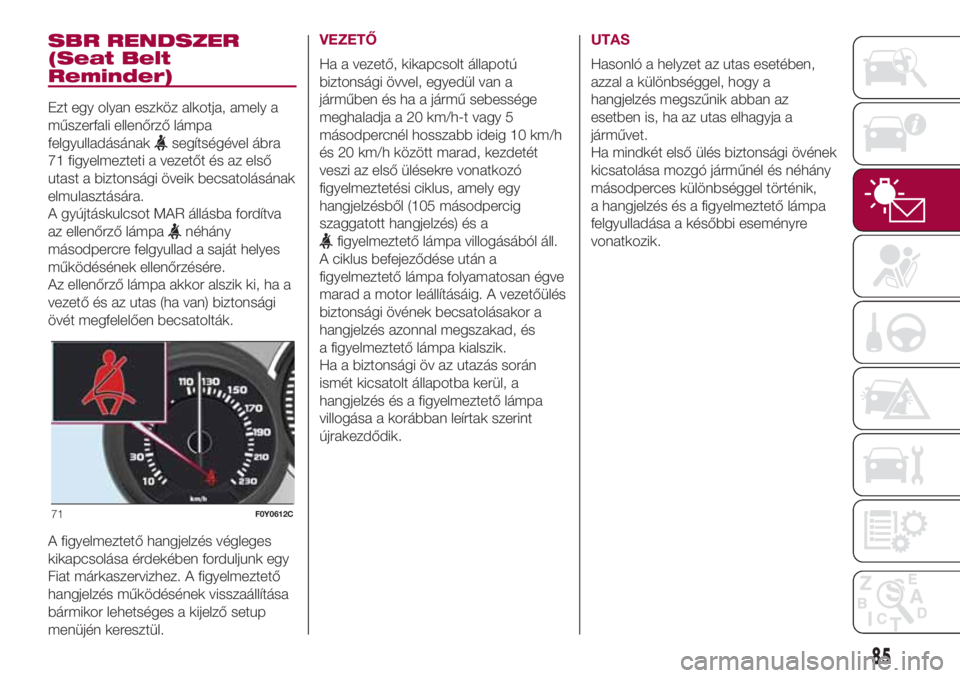 FIAT 500L 2018  Kezelési és karbantartási útmutató (in Hungarian) SBR RENDSZER
(Seat Belt
Reminder)
Ezt egy olyan eszköz alkotja, amely a
műszerfali ellenőrző lámpa
felgyulladásának
segítségével ábra
71 figyelmezteti a vezetőt és az első
utast a bizton