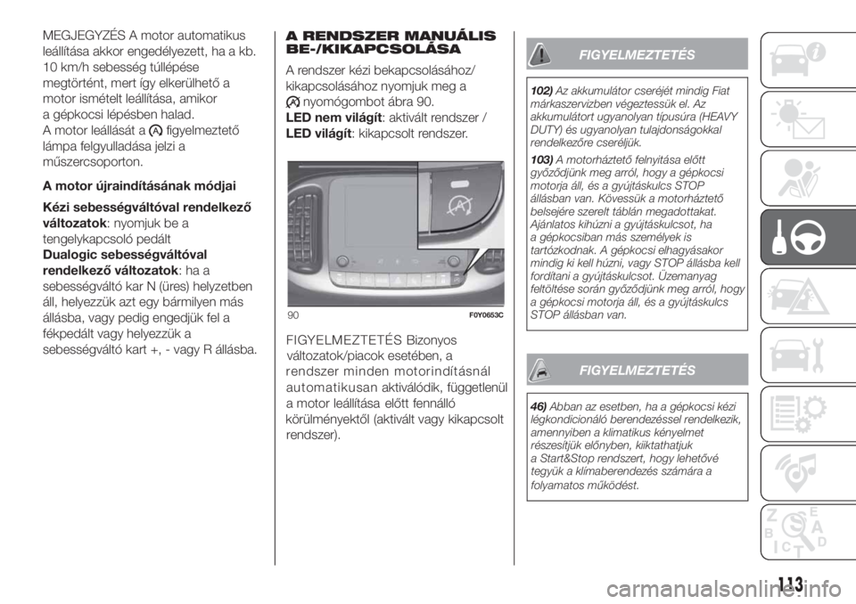 FIAT 500L 2019  Kezelési és karbantartási útmutató (in Hungarian) MEGJEGYZÉS A motor automatikus
leállítása akkor engedélyezett, ha a kb.
10 km/h sebesség túllépése
megtörtént, mert így elkerülhető a
motor ismételt leállítása, amikor
a gépkocsi l�
