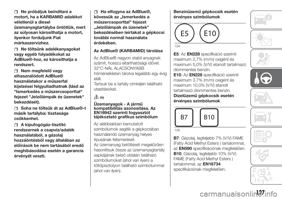FIAT 500L 2019  Kezelési és karbantartási útmutató (in Hungarian) Ne próbáljuk beindítani a
motort, ha a KARBAMID adalékot
véletlenül a diesel
üzemanyagtartályba öntöttük, mert
az súlyosan károsíthatja a motort,
ilyenkor forduljunk Fiat
márkaszervizhe