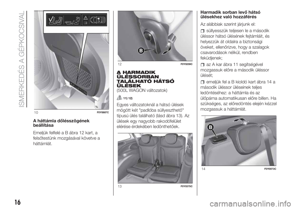 FIAT 500L 2019  Kezelési és karbantartási útmutató (in Hungarian) A háttámla dőlésszögének
beállítása
Emeljük felfelé a B ábra 12 kart, a
felsőtestünk mozgásával követve a
háttámlát.A HARMADIK
ÜLÉSSORBAN
TALÁLHATÓ HÁTSÓ
ÜLÉSEK
(500L WAGON