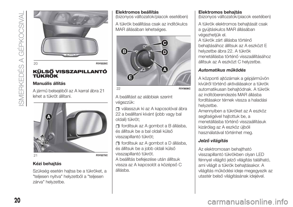FIAT 500L 2019  Kezelési és karbantartási útmutató (in Hungarian) KÜLSŐ VISSZAPILLANTÓ
TÜKRÖK
Manuális állítás
A jármű belsejéből az A karral ábra 21
lehet a tükröt állítani.
Kézi behajtás
Szükség esetén hajtsa be a tükröket, a
"teljesen