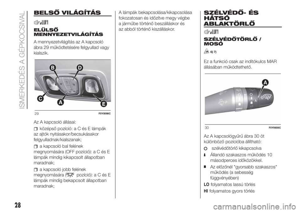 FIAT 500L 2019  Kezelési és karbantartási útmutató (in Hungarian) BELSŐ VILÁGÍTÁS
ELÜLSŐ
MENNYEZETVILÁGÍTÁS
A mennyezetvilágítás az A kapcsoló
ábra 29 működtetésére felgyullad vagy
kialszik.
Az A kapcsoló állásai:
középső pozíció:aCésElám