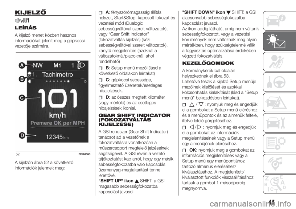 FIAT 500L 2019  Kezelési és karbantartási útmutató (in Hungarian) KIJELZŐ
LEÍRÁS
A kijelző menet közben hasznos
információkat jelenít meg a gépkocsi
vezetője számára.
A kijelzőn ábra 52 a következő
információk jelennek meg:
A: fényszórómagasság