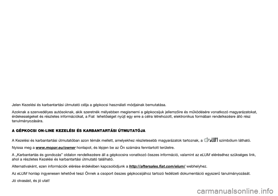 FIAT 500L 2021  Kezelési és karbantartási útmutató (in Hungarian) Jelen Kezelési és karbantartási útmutató célja a gé\
pkocsi használati módjainak bemutatása.
Azoknak a szenvedélyes autósoknak, akik szeretnék mélyebben \
megismerni a gépkocsijuk jelle