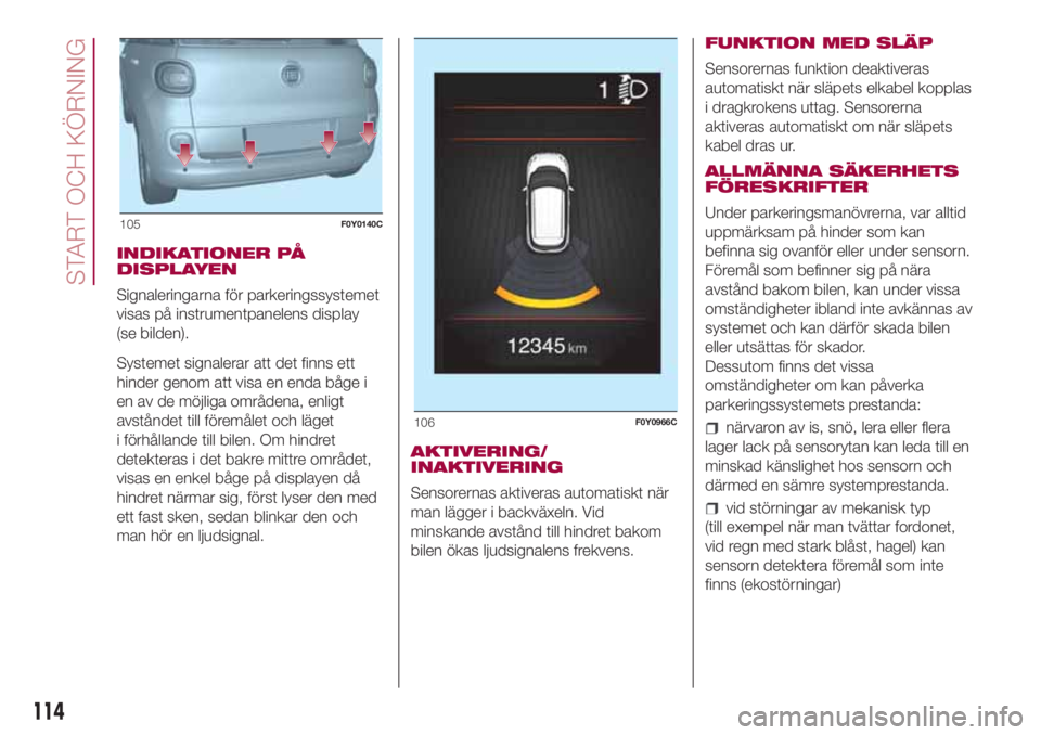 FIAT 500L 2018  Drift- och underhållshandbok (in Swedish) INDIKATIONER PÅ
DISPLAYEN
Signaleringarna för parkeringssystemet
visas på instrumentpanelens display
(se bilden).
Systemet signalerar att det finns ett
hinder genom att visa en enda båge i
en av d