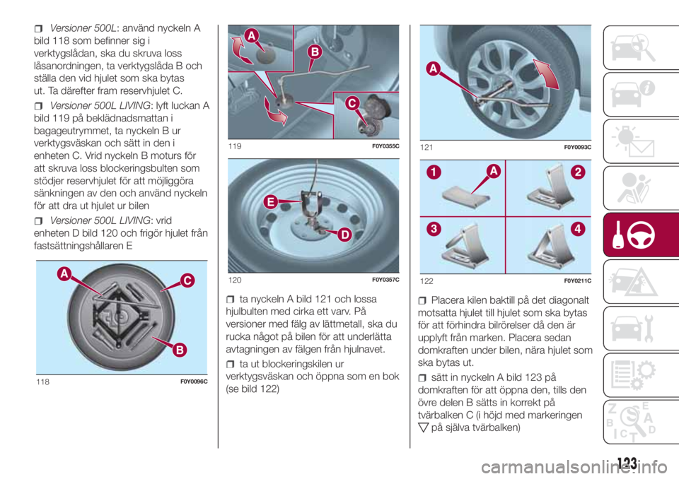 FIAT 500L 2018 Drift- och underhållshandbok (in Swedish) Versioner 500L: använd nyckeln A
bild 118 som befinner sig i
verktygslådan, ska du skruva loss
låsanordningen, ta verktygslåda B och
ställa den vid hjulet som ska bytas
ut. Ta därefter fram rese FIAT 500L 2018 Drift- och underhållshandbok (in Swedish) Versioner 500L: använd nyckeln A
bild 118 som befinner sig i
verktygslådan, ska du skruva loss
låsanordningen, ta verktygslåda B och
ställa den vid hjulet som ska bytas
ut. Ta därefter fram rese