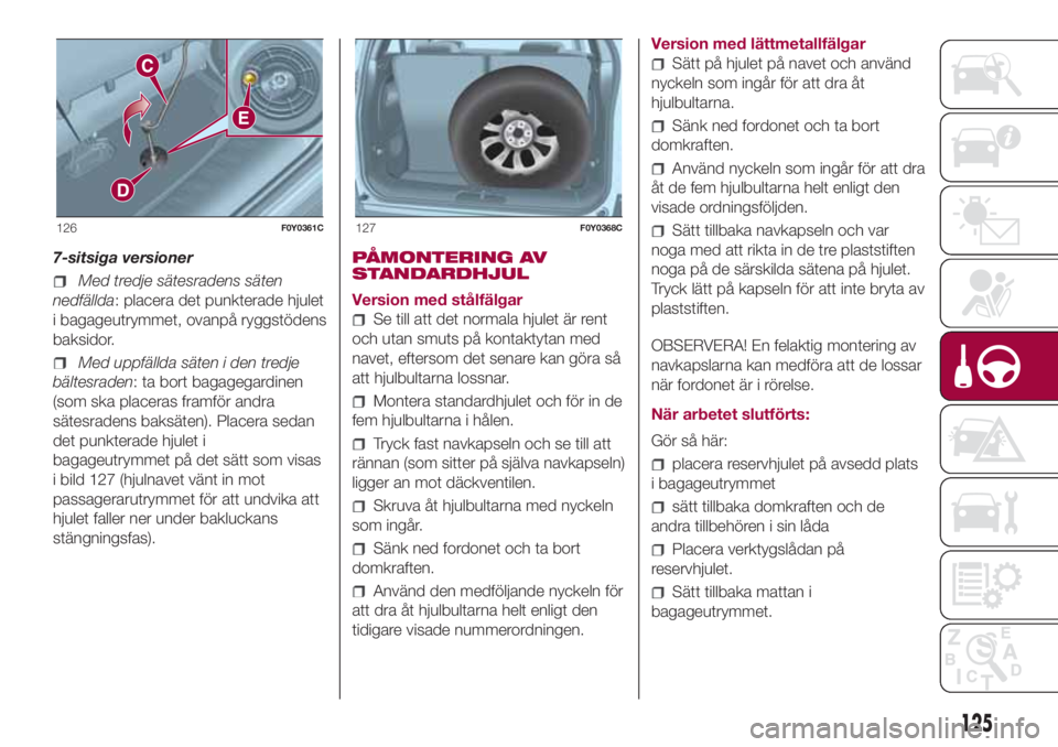 FIAT 500L 2018 Drift- och underhållshandbok (in Swedish) 7-sitsiga versioner
Med tredje sätesradens säten
nedfällda: placera det punkterade hjulet
i bagageutrymmet, ovanpå ryggstödens
baksidor.
Med uppfällda säten i den tredje
bältesraden: ta bort b FIAT 500L 2018 Drift- och underhållshandbok (in Swedish) 7-sitsiga versioner
Med tredje sätesradens säten
nedfällda: placera det punkterade hjulet
i bagageutrymmet, ovanpå ryggstödens
baksidor.
Med uppfällda säten i den tredje
bältesraden: ta bort b