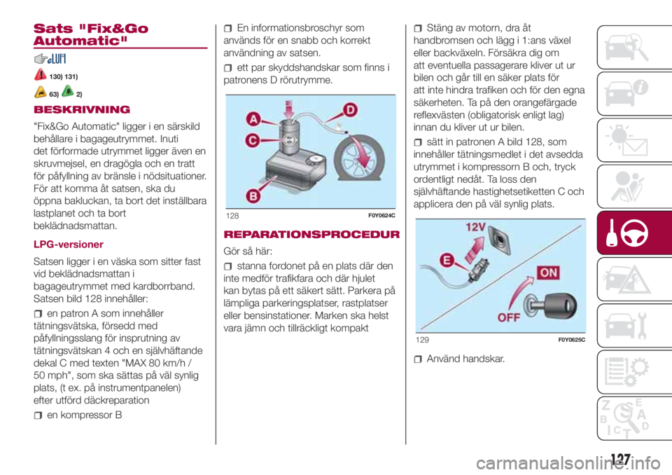 FIAT 500L 2018 Drift- och underhållshandbok (in Swedish) Sats "Fix&Go
Automatic"
130) 131)
63)2)
BESKRIVNING
"Fix&Go Automatic" ligger i en särskild
behållare i bagageutrymmet. Inuti
det förformade utrymmet ligger även en
skruvmejsel, en FIAT 500L 2018 Drift- och underhållshandbok (in Swedish) Sats "Fix&Go
Automatic"
130) 131)
63)2)
BESKRIVNING
"Fix&Go Automatic" ligger i en särskild
behållare i bagageutrymmet. Inuti
det förformade utrymmet ligger även en
skruvmejsel, en