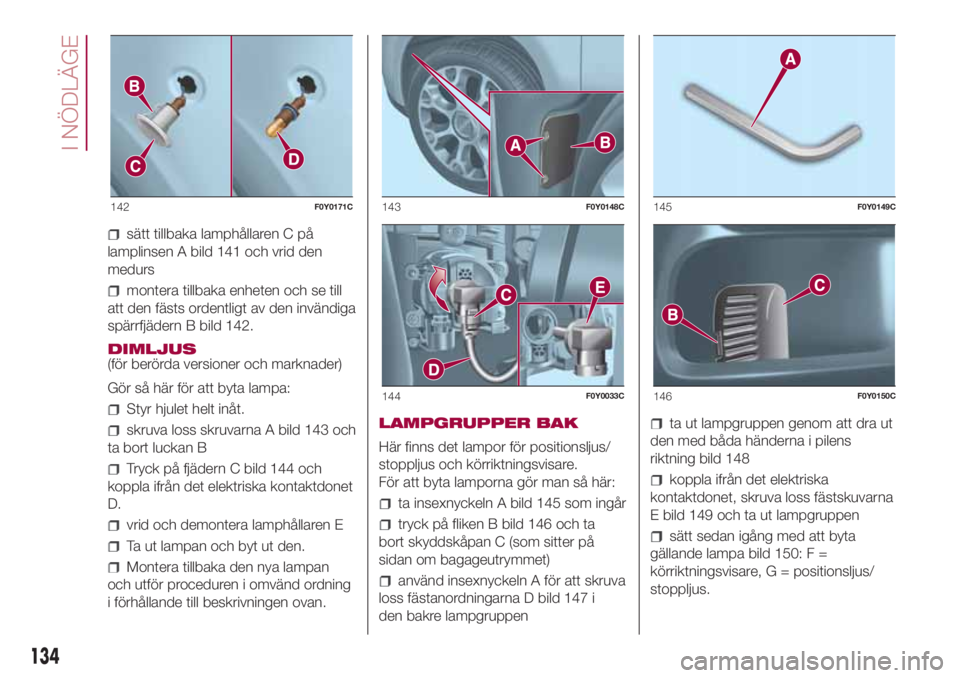 FIAT 500L 2018 Drift- och underhållshandbok (in Swedish) sätt tillbaka lamphållaren C på
lamplinsen A bild 141 och vrid den
medurs
montera tillbaka enheten och se till
att den fästs ordentligt av den invändiga
spärrfjädern B bild 142.
DIMLJUS
(för b FIAT 500L 2018 Drift- och underhållshandbok (in Swedish) sätt tillbaka lamphållaren C på
lamplinsen A bild 141 och vrid den
medurs
montera tillbaka enheten och se till
att den fästs ordentligt av den invändiga
spärrfjädern B bild 142.
DIMLJUS
(för b