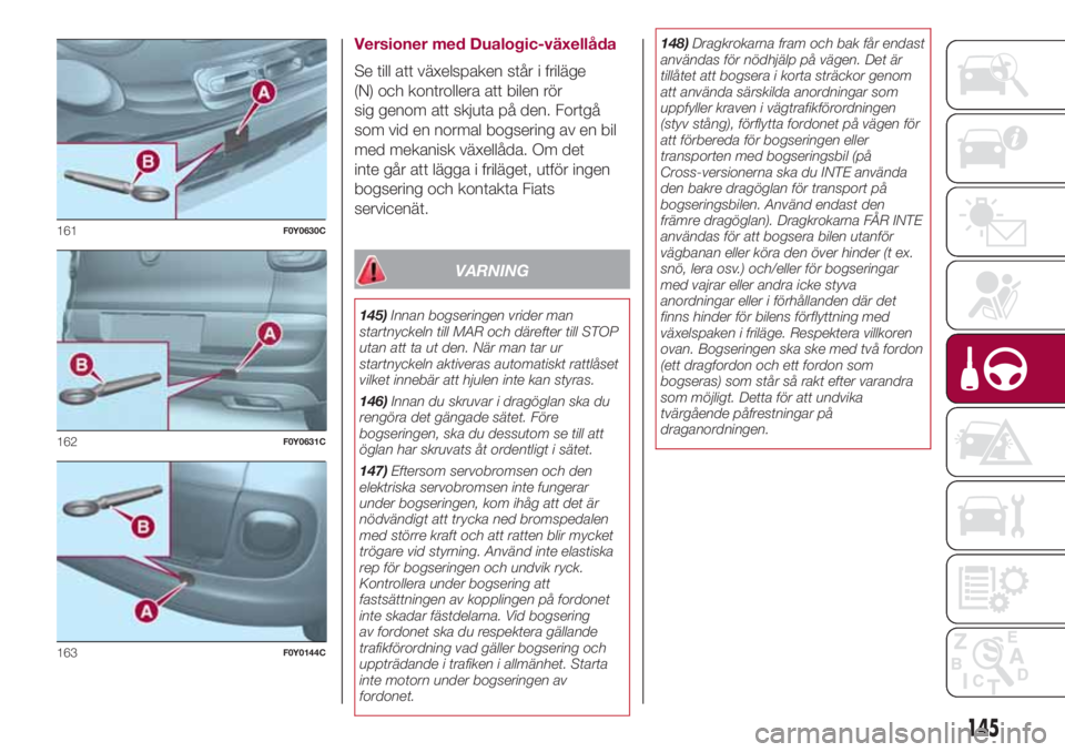 FIAT 500L 2018  Drift- och underhållshandbok (in Swedish) Versioner med Dualogic-växellåda
Se till att växelspaken står i friläge
(N) och kontrollera att bilen rör
sig genom att skjuta på den. Fortgå
som vid en normal bogsering av en bil
med mekanisk