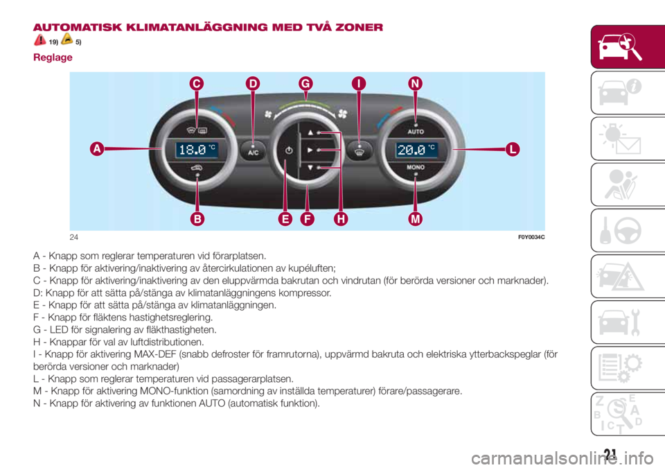 FIAT 500L 2018  Drift- och underhållshandbok (in Swedish) AUTOMATISK KLIMATANLÄGGNING MED TVÅ ZONER
19)5)
Reglage
A - Knapp som reglerar temperaturen vid förarplatsen.
B - Knapp för aktivering/inaktivering av återcirkulationen av kupéluften;
C - Knapp 