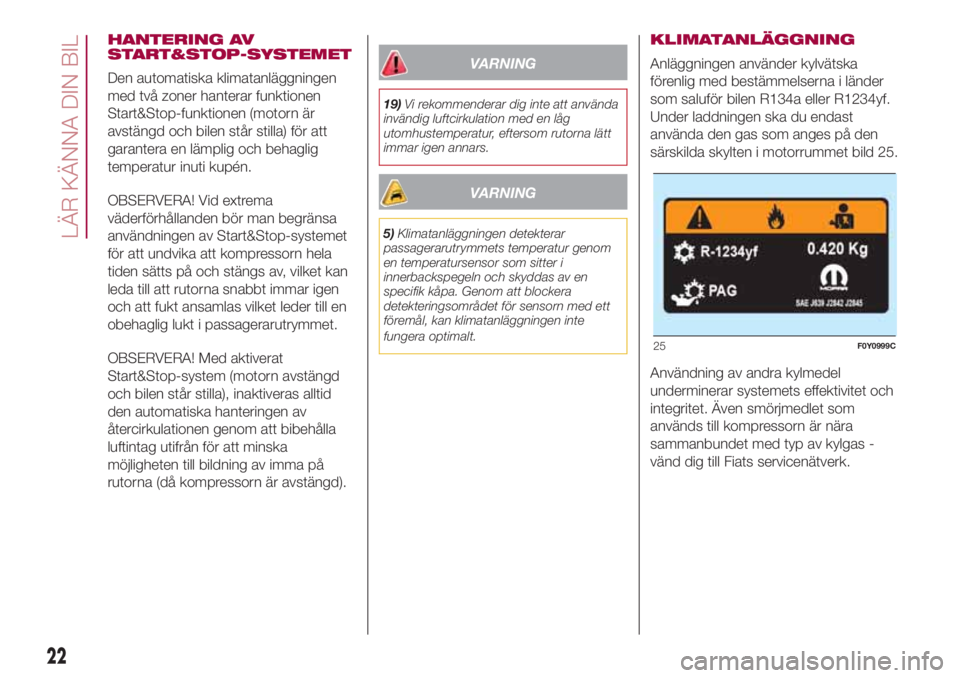 FIAT 500L 2018  Drift- och underhållshandbok (in Swedish) HANTERING AV
START&STOP-SYSTEMET
Den automatiska klimatanläggningen
med två zoner hanterar funktionen
Start&Stop-funktionen (motorn är
avstängd och bilen står stilla) för att
garantera en lämpl