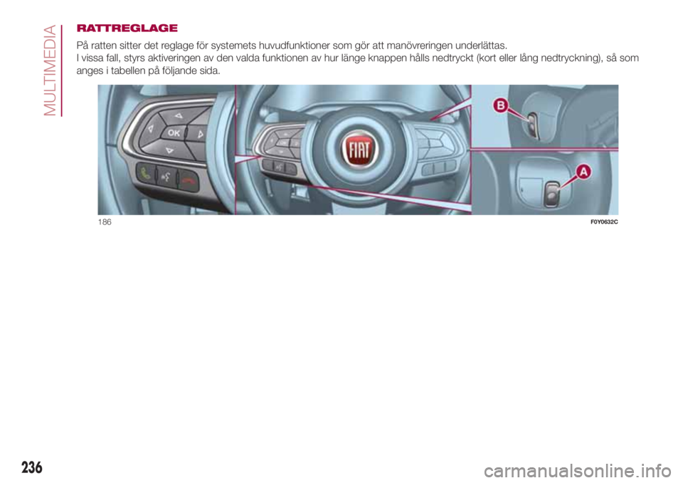 FIAT 500L 2018  Drift- och underhållshandbok (in Swedish) RATTREGLAGE
På ratten sitter det reglage för systemets huvudfunktioner som gör att manövreringen underlättas.
I vissa fall, styrs aktiveringen av den valda funktionen av hur länge knappen hålls
