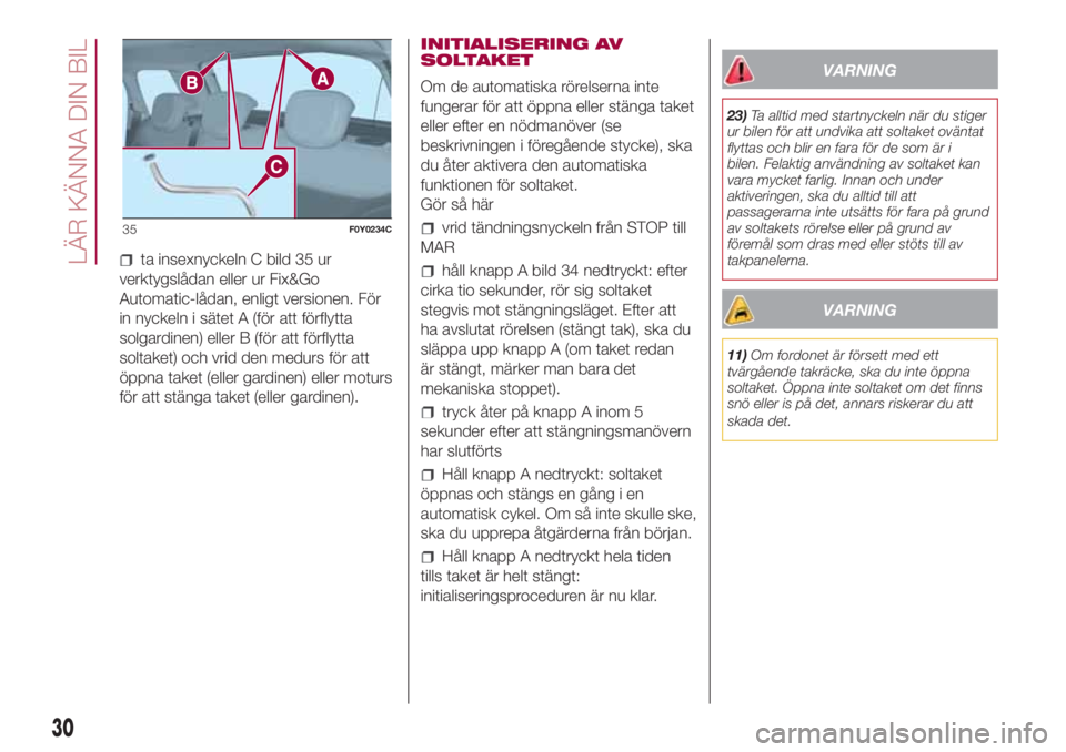 FIAT 500L 2018 Drift- och underhållshandbok (in Swedish) ta insexnyckeln C bild 35 ur
verktygslådan eller ur Fix&Go
Automatic-lådan, enligt versionen. För
in nyckeln i sätet A (för att förflytta
solgardinen) eller B (för att förflytta
soltaket) och FIAT 500L 2018 Drift- och underhållshandbok (in Swedish) ta insexnyckeln C bild 35 ur
verktygslådan eller ur Fix&Go
Automatic-lådan, enligt versionen. För
in nyckeln i sätet A (för att förflytta
solgardinen) eller B (för att förflytta
soltaket) och