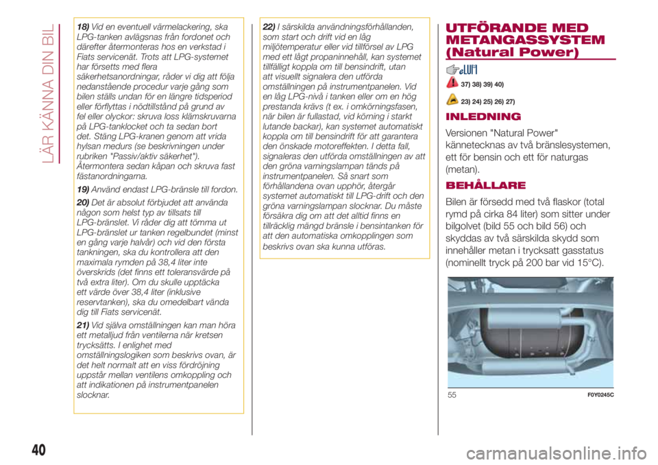 FIAT 500L 2018  Drift- och underhållshandbok (in Swedish) 18)Vid en eventuell värmelackering, ska
LPG-tanken avlägsnas från fordonet och
därefter återmonteras hos en verkstad i
Fiats servicenät. Trots att LPG-systemet
har försetts med flera
säkerhets