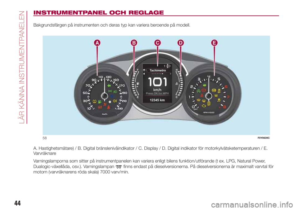 FIAT 500L 2018  Drift- och underhållshandbok (in Swedish) INSTRUMENTPANEL OCH REGLAGE
Bakgrundsfärgen på instrumenten och deras typ kan variera beroende på modell.
A. Hastighetsmätare) / B. Digital bränslenivåindikator / C. Display / D. Digital indikat