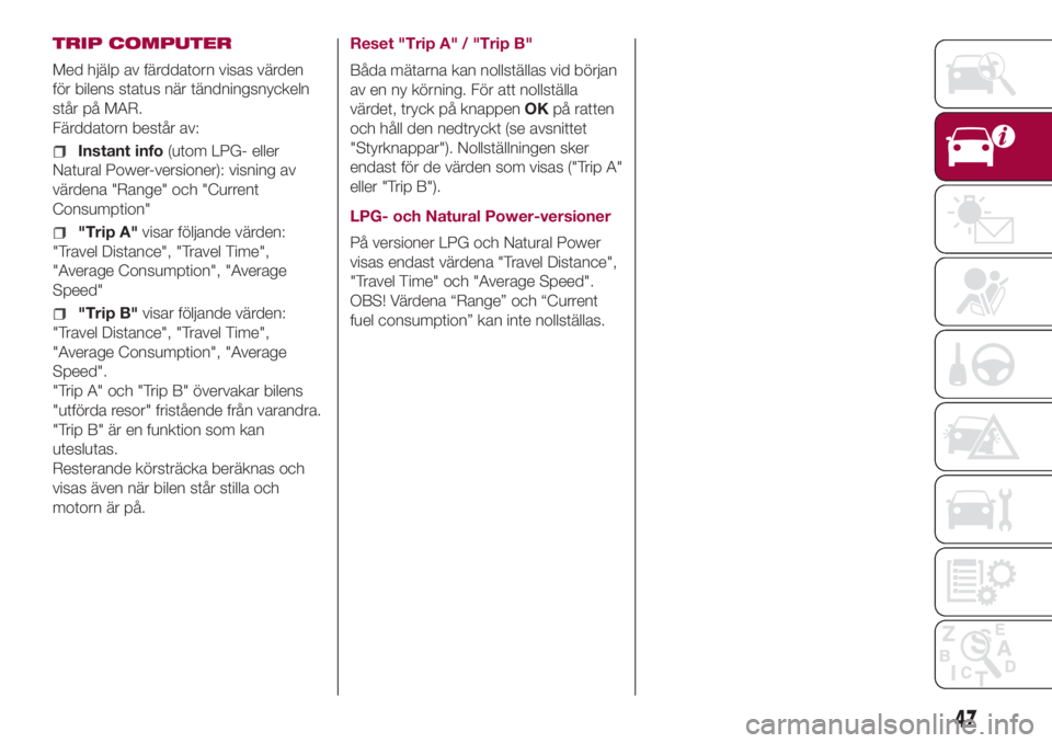 FIAT 500L 2018  Drift- och underhållshandbok (in Swedish) TRIP COMPUTER
Med hjälp av färddatorn visas värden
för bilens status när tändningsnyckeln
står på MAR.
Färddatorn består av:
Instant info(utom LPG- eller
Natural Power-versioner): visning av