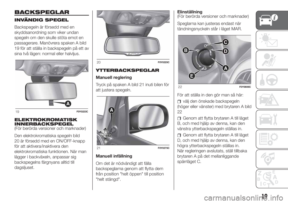 FIAT 500L 2019  Drift- och underhållshandbok (in Swedish) BACKSPEGLAR
INVÄNDIG SPEGEL
Backspegeln är försedd med en
skyddsanordning som viker undan
spegeln om den skulle stöta emot en
passagerare. Manövrera spaken A bild
19 för att ställa in backspege