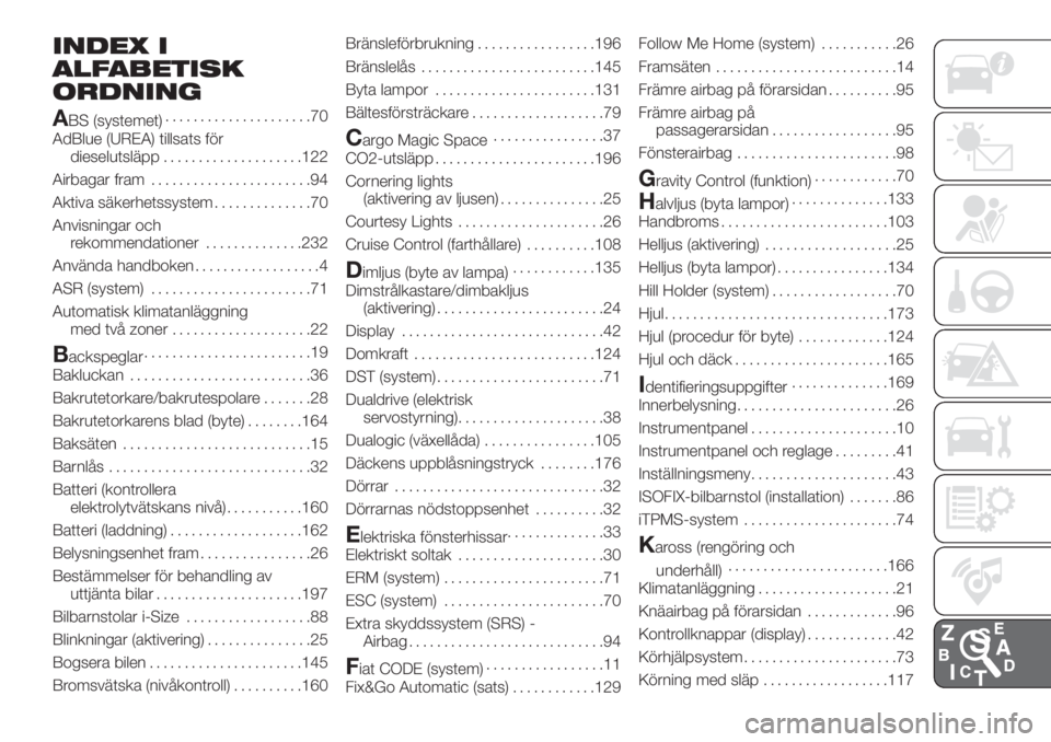 FIAT 500L 2019 Drift- och underhållshandbok (in Swedish) INDEX I
ALFABETISK
ORDNING
A
BS (systemet).....................70
AdBlue (UREA) tillsats för
dieselutsläpp....................122
Airbagar fram.......................94
Aktiva säkerhetssystem...... FIAT 500L 2019 Drift- och underhållshandbok (in Swedish) INDEX I
ALFABETISK
ORDNING
A
BS (systemet).....................70
AdBlue (UREA) tillsats för
dieselutsläpp....................122
Airbagar fram.......................94
Aktiva säkerhetssystem......