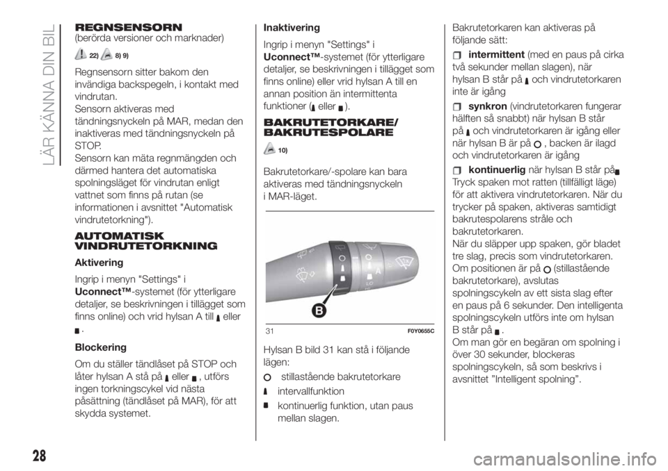 FIAT 500L 2019  Drift- och underhållshandbok (in Swedish) REGNSENSORN
(berörda versioner och marknader)
22)8) 9)
Regnsensorn sitter bakom den
invändiga backspegeln, i kontakt med
vindrutan.
Sensorn aktiveras med
tändningsnyckeln på MAR, medan den
inaktiv