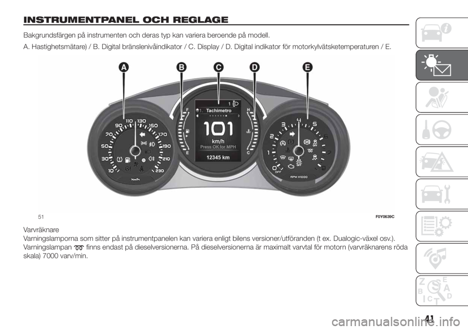 FIAT 500L 2019 Drift- och underhållshandbok (in Swedish) INSTRUMENTPANEL OCH REGLAGE
Bakgrundsfärgen på instrumenten och deras typ kan variera beroende på modell.
A. Hastighetsmätare) / B. Digital bränslenivåindikator / C. Display / D. Digital indikat FIAT 500L 2019 Drift- och underhållshandbok (in Swedish) INSTRUMENTPANEL OCH REGLAGE
Bakgrundsfärgen på instrumenten och deras typ kan variera beroende på modell.
A. Hastighetsmätare) / B. Digital bränslenivåindikator / C. Display / D. Digital indikat