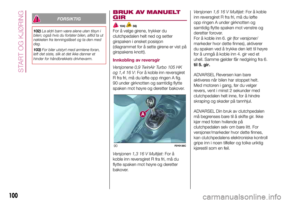FIAT 500L 2018 Drift- og vedlikeholdshåndbok (in Norwegian) FORSIKTIG
102)La aldri barn være alene uten tilsyn i
bilen; også hvis du forlater bilen, alltid ta ut
nøkkelen fra tenningslåset og ta den med
deg.
103)For biler utstyrt med armlene foran,
løft d FIAT 500L 2018 Drift- og vedlikeholdshåndbok (in Norwegian) FORSIKTIG
102)La aldri barn være alene uten tilsyn i
bilen; også hvis du forlater bilen, alltid ta ut
nøkkelen fra tenningslåset og ta den med
deg.
103)For biler utstyrt med armlene foran,
løft d