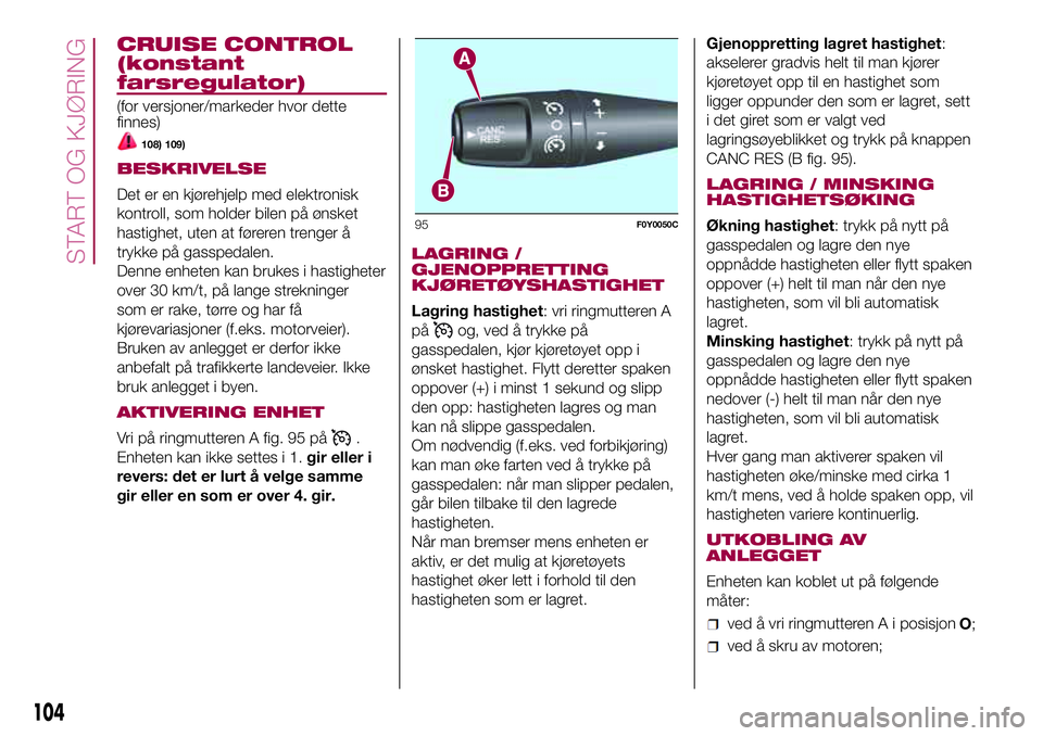 FIAT 500L 2018 Drift- og vedlikeholdshåndbok (in Norwegian) CRUISE CONTROL
(konstant
farsregulator)
(for versjoner/markeder hvor dette
finnes)
108) 109)
BESKRIVELSE
Det er en kjørehjelp med elektronisk
kontroll, som holder bilen på ønsket
hastighet, uten at FIAT 500L 2018 Drift- og vedlikeholdshåndbok (in Norwegian) CRUISE CONTROL
(konstant
farsregulator)
(for versjoner/markeder hvor dette
finnes)
108) 109)
BESKRIVELSE
Det er en kjørehjelp med elektronisk
kontroll, som holder bilen på ønsket
hastighet, uten at