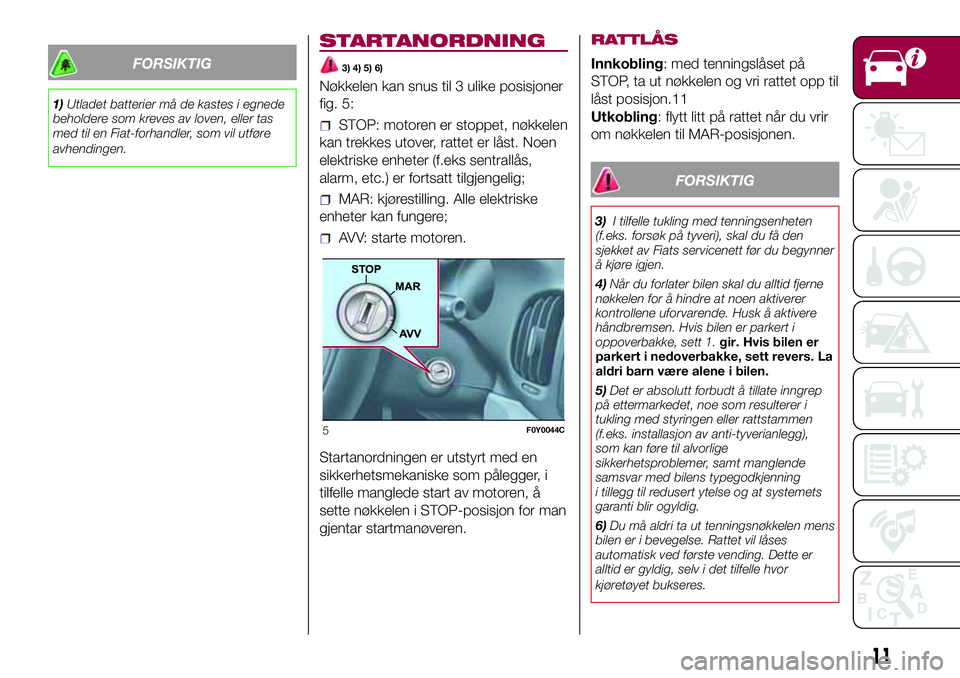 FIAT 500L 2018 Drift- og vedlikeholdshåndbok (in Norwegian) FORSIKTIG
1)Utladet batterier må de kastes i egnede
beholdere som kreves av loven, eller tas
med til en Fiat-forhandler, som vil utføre
avhendingen.
STARTANORDNING
3) 4) 5) 6)
Nøkkelen kan snus til FIAT 500L 2018 Drift- og vedlikeholdshåndbok (in Norwegian) FORSIKTIG
1)Utladet batterier må de kastes i egnede
beholdere som kreves av loven, eller tas
med til en Fiat-forhandler, som vil utføre
avhendingen.
STARTANORDNING
3) 4) 5) 6)
Nøkkelen kan snus til