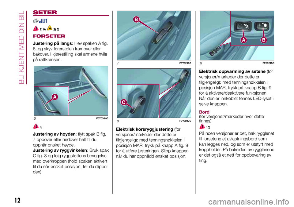 FIAT 500L 2018 Drift- og vedlikeholdshåndbok (in Norwegian) SETER
7) 9)2) 3)
FORSETER
Justering på langs: Hev spaken A fig.
6, og skyv førerstolen framover eller
bakover. I kjørestilling skal armene hvile
på rattkransen.
8)
Justering av høyden: flytt spak FIAT 500L 2018 Drift- og vedlikeholdshåndbok (in Norwegian) SETER
7) 9)2) 3)
FORSETER
Justering på langs: Hev spaken A fig.
6, og skyv førerstolen framover eller
bakover. I kjørestilling skal armene hvile
på rattkransen.
8)
Justering av høyden: flytt spak