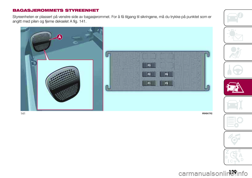 FIAT 500L 2018 Drift- og vedlikeholdshåndbok (in Norwegian) BAGASJEROMMETS STYREENHET
Styreenheten er plassert på venstre side av bagasjerommet. For å få tilgang til sikringene, må du trykke på punktet som er
angitt med pilen og fjerne dekselet A fig. 141 FIAT 500L 2018 Drift- og vedlikeholdshåndbok (in Norwegian) BAGASJEROMMETS STYREENHET
Styreenheten er plassert på venstre side av bagasjerommet. For å få tilgang til sikringene, må du trykke på punktet som er
angitt med pilen og fjerne dekselet A fig. 141
