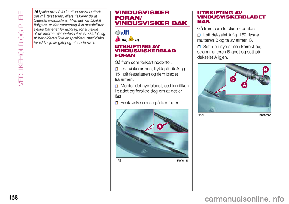 FIAT 500L 2018 Drift- og vedlikeholdshåndbok (in Norwegian) 161)Ikke prøv å lade ett frossent batteri:
det må først tines, ellers risikerer du at
batteriet eksploderer. Hvis det var iskaldt
tidligere, er det nødvendig å la spesialister
sjekke batteriet f FIAT 500L 2018 Drift- og vedlikeholdshåndbok (in Norwegian) 161)Ikke prøv å lade ett frossent batteri:
det må først tines, ellers risikerer du at
batteriet eksploderer. Hvis det var iskaldt
tidligere, er det nødvendig å la spesialister
sjekke batteriet f