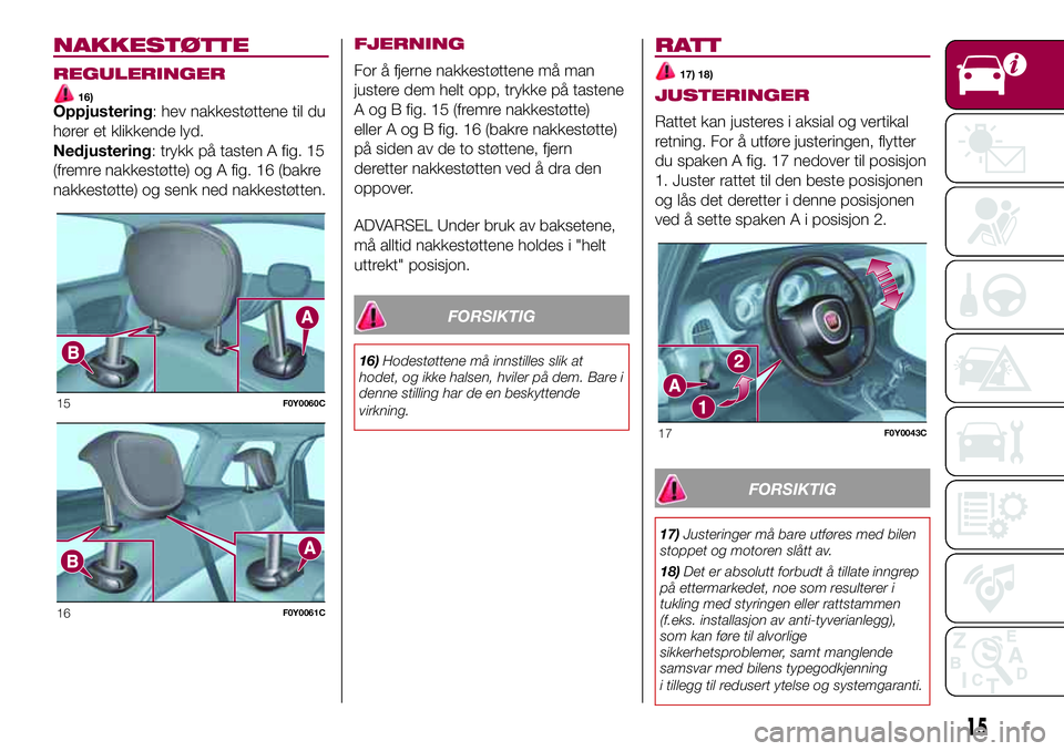 FIAT 500L 2018 Drift- og vedlikeholdshåndbok (in Norwegian) NAKKESTØTTE
REGULERINGER
16)Oppjustering: hev nakkestøttene til du
hører et klikkende lyd.
Nedjustering: trykk på tasten A fig. 15
(fremre nakkestøtte) og A fig. 16 (bakre
nakkestøtte) og senk n FIAT 500L 2018 Drift- og vedlikeholdshåndbok (in Norwegian) NAKKESTØTTE
REGULERINGER
16)Oppjustering: hev nakkestøttene til du
hører et klikkende lyd.
Nedjustering: trykk på tasten A fig. 15
(fremre nakkestøtte) og A fig. 16 (bakre
nakkestøtte) og senk n