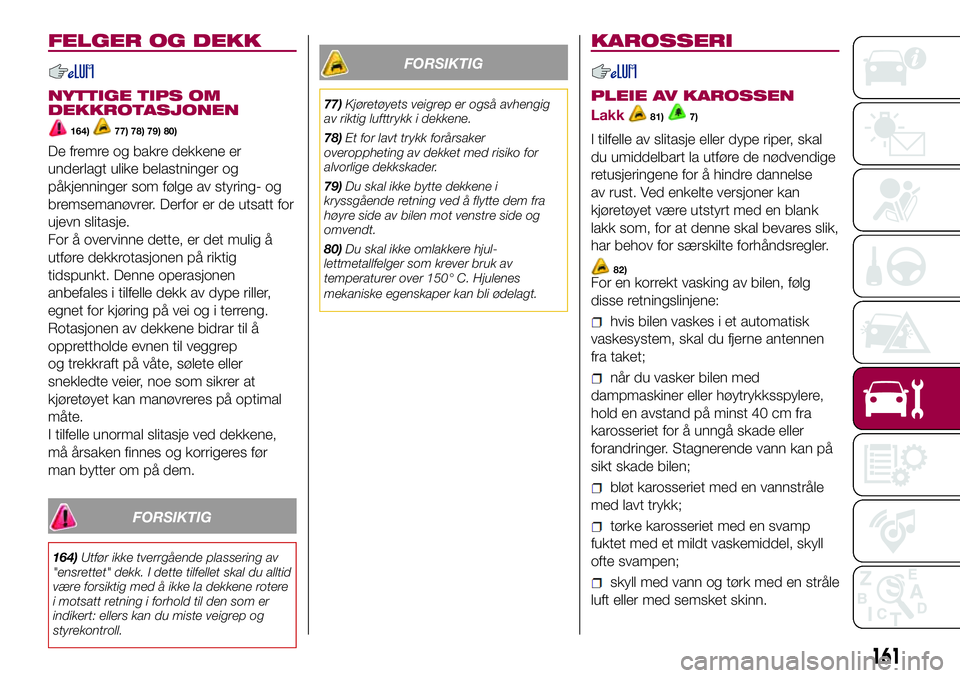 FIAT 500L 2018 Drift- og vedlikeholdshåndbok (in Norwegian) FELGER OG DEKK
NYTTIGE TIPS OM
DEKKROTASJONEN
164)77) 78) 79) 80)
De fremre og bakre dekkene er
underlagt ulike belastninger og
påkjenninger som følge av styring- og
bremsemanøvrer. Derfor er de ut FIAT 500L 2018 Drift- og vedlikeholdshåndbok (in Norwegian) FELGER OG DEKK
NYTTIGE TIPS OM
DEKKROTASJONEN
164)77) 78) 79) 80)
De fremre og bakre dekkene er
underlagt ulike belastninger og
påkjenninger som følge av styring- og
bremsemanøvrer. Derfor er de ut