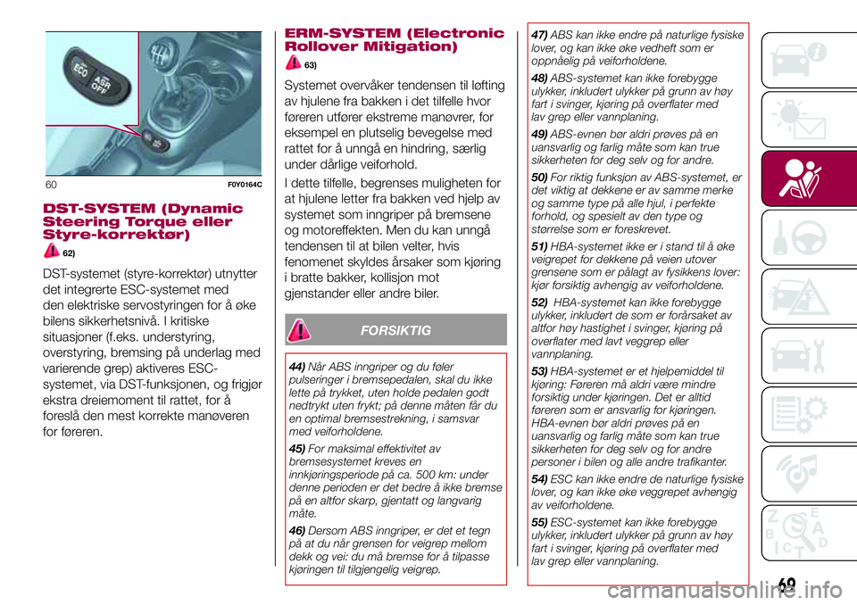 FIAT 500L 2018 Drift- og vedlikeholdshåndbok (in Norwegian) DST-SYSTEM (Dynamic
Steering Torque eller
Styre-korrektør)
62)
DST-systemet (styre-korrektør) utnytter
det integrerte ESC-systemet med
den elektriske servostyringen for å øke
bilens sikkerhetsniv FIAT 500L 2018 Drift- og vedlikeholdshåndbok (in Norwegian) DST-SYSTEM (Dynamic
Steering Torque eller
Styre-korrektør)
62)
DST-systemet (styre-korrektør) utnytter
det integrerte ESC-systemet med
den elektriske servostyringen for å øke
bilens sikkerhetsniv