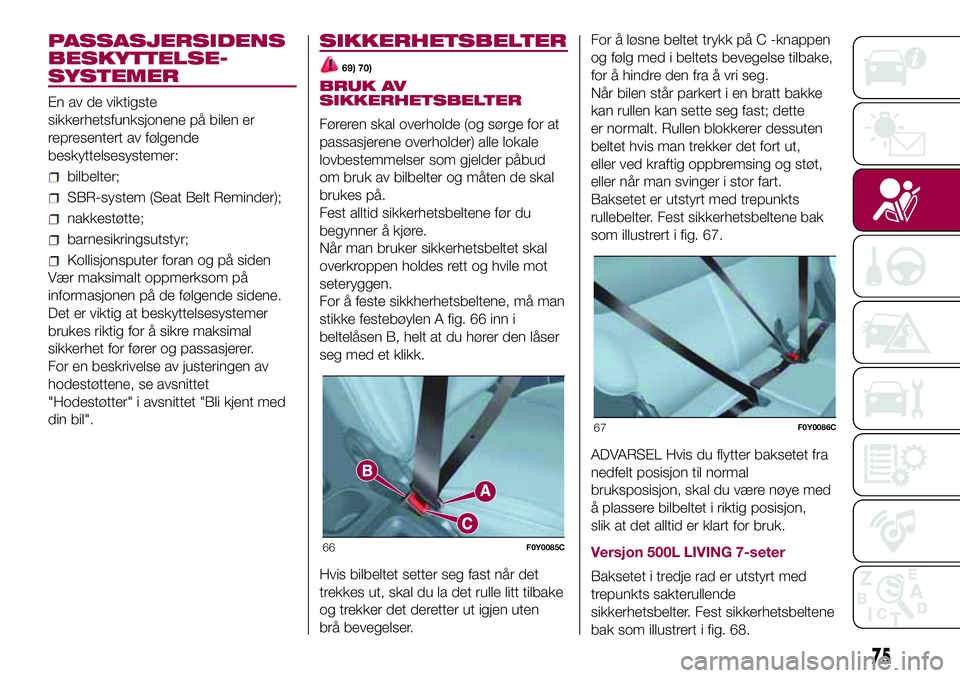 FIAT 500L 2018 Drift- og vedlikeholdshåndbok (in Norwegian) PASSASJERSIDENS
BESKYTTELSE-
SYSTEMER
En av de viktigste
sikkerhetsfunksjonene på bilen er
representert av følgende
beskyttelsesystemer:
bilbelter;
SBR-system (Seat Belt Reminder);
nakkestøtte;
bar FIAT 500L 2018 Drift- og vedlikeholdshåndbok (in Norwegian) PASSASJERSIDENS
BESKYTTELSE-
SYSTEMER
En av de viktigste
sikkerhetsfunksjonene på bilen er
representert av følgende
beskyttelsesystemer:
bilbelter;
SBR-system (Seat Belt Reminder);
nakkestøtte;
bar