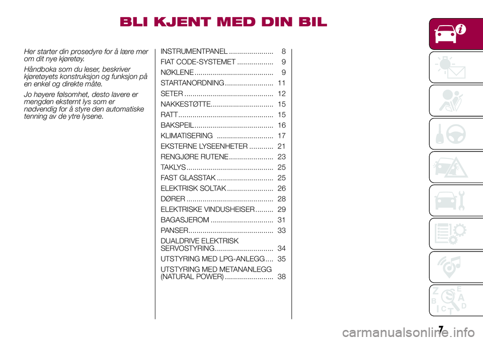 FIAT 500L 2018  Drift- og vedlikeholdshåndbok (in Norwegian) BLI KJENT MED DIN BIL
Her starter din prosedyre for å lære mer
om dit nye kjøretøy.
Håndboka som du leser, beskriver
kjøretøyets konstruksjon og funksjon på
en enkel og direkte måte.
Jo høye
