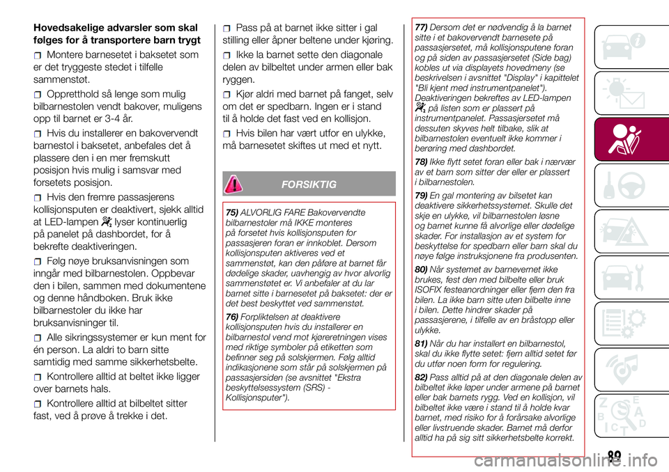 FIAT 500L 2018 Drift- og vedlikeholdshåndbok (in Norwegian) Hovedsakelige advarsler som skal
følges for å transportere barn trygt
Montere barnesetet i baksetet som
er det tryggeste stedet i tilfelle
sammenstøt.
Oppretthold så lenge som mulig
bilbarnestolen FIAT 500L 2018 Drift- og vedlikeholdshåndbok (in Norwegian) Hovedsakelige advarsler som skal
følges for å transportere barn trygt
Montere barnesetet i baksetet som
er det tryggeste stedet i tilfelle
sammenstøt.
Oppretthold så lenge som mulig
bilbarnestolen