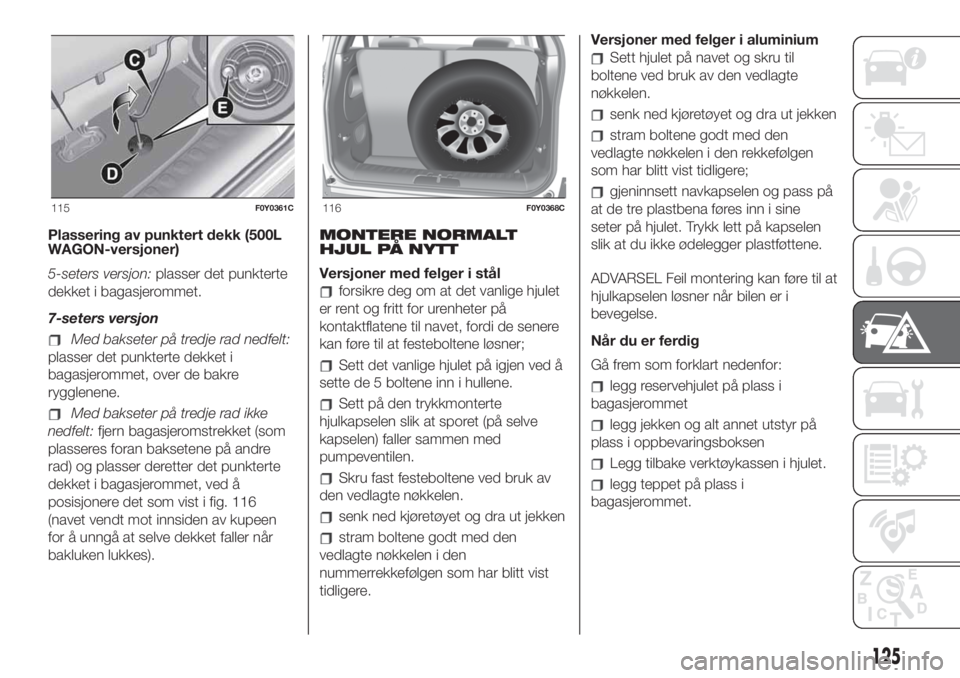 FIAT 500L 2019 Drift- og vedlikeholdshåndbok (in Norwegian) Plassering av punktert dekk (500L
WAGON-versjoner)
5-seters versjon:plasser det punkterte
dekket i bagasjerommet.
7-seters versjon
Med bakseter på tredje rad nedfelt:
plasser det punkterte dekket i
b FIAT 500L 2019 Drift- og vedlikeholdshåndbok (in Norwegian) Plassering av punktert dekk (500L
WAGON-versjoner)
5-seters versjon:plasser det punkterte
dekket i bagasjerommet.
7-seters versjon
Med bakseter på tredje rad nedfelt:
plasser det punkterte dekket i
b