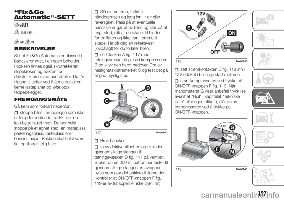 FIAT 500L 2019 Drift- og vedlikeholdshåndbok (in Norwegian) “Fix&Go
Automatic"-SETT
124) 125)
52)2)
BESKRIVELSE
Settet Fix&Go Automatic er plassert i
bagasjerommet, i en egen beholder.
I boksen finnes også skrutrekkeren,
slepekroken og trakten for
drivs FIAT 500L 2019 Drift- og vedlikeholdshåndbok (in Norwegian) “Fix&Go
Automatic"-SETT
124) 125)
52)2)
BESKRIVELSE
Settet Fix&Go Automatic er plassert i
bagasjerommet, i en egen beholder.
I boksen finnes også skrutrekkeren,
slepekroken og trakten for
drivs