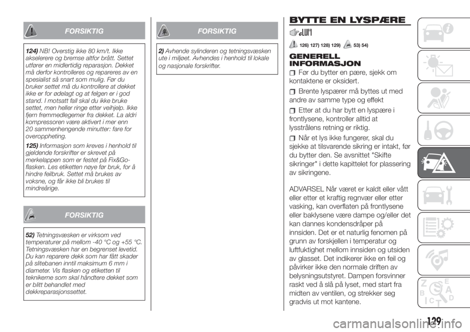 FIAT 500L 2019  Drift- og vedlikeholdshåndbok (in Norwegian) FORSIKTIG
124)NB! Overstig ikke 80 km/t. Ikke
akselerere og bremse altfor brått. Settet
utfører en midlertidig reparasjon. Dekket
må derfor kontrolleres og repareres av en
spesialist så snart som 