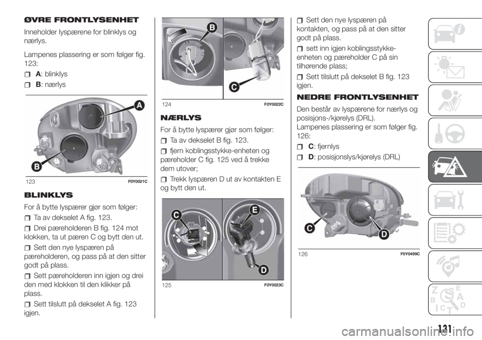 FIAT 500L 2019 Drift- og vedlikeholdshåndbok (in Norwegian) ØVRE FRONTLYSENHET
Inneholder lyspærene for blinklys og
nærlys.
Lampenes plassering er som følger fig.
123:
A: blinklys
B: nærlys
BLINKLYS
For å bytte lyspærer gjør som følger:
Ta av dekselet FIAT 500L 2019 Drift- og vedlikeholdshåndbok (in Norwegian) ØVRE FRONTLYSENHET
Inneholder lyspærene for blinklys og
nærlys.
Lampenes plassering er som følger fig.
123:
A: blinklys
B: nærlys
BLINKLYS
For å bytte lyspærer gjør som følger:
Ta av dekselet