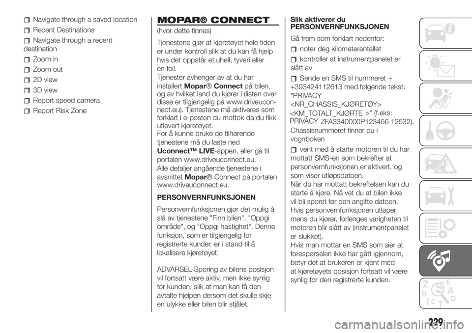 FIAT 500L 2019  Drift- og vedlikeholdshåndbok (in Norwegian) Navigate through a saved location
Recent Destinations
Navigate through a recent
destination
Zoom in
Zoom out
2D view
3D view
Report speed camera
Report Risk Zone
MOPAR® CONNECT
(hvor dette finnes)
Tj