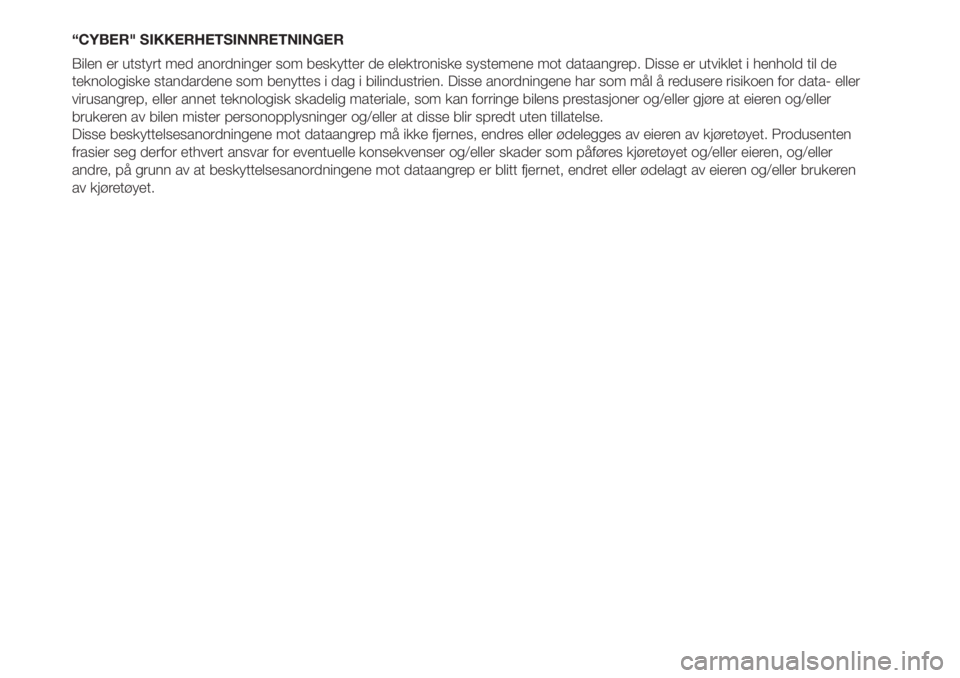 FIAT 500L 2019  Drift- og vedlikeholdshåndbok (in Norwegian) “CYBER" SIKKERHETSINNRETNINGER
Bilen er utstyrt med anordninger som beskytter de elektroniske systemene mot dataangrep. Disse er utviklet i henhold til de
teknologiske standardene som benyttes i